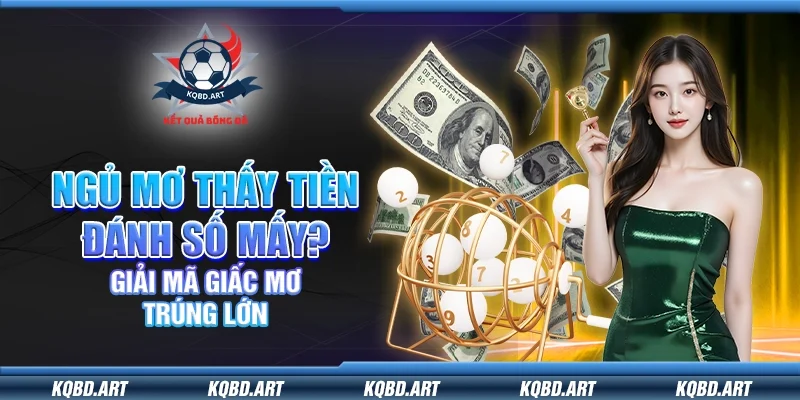 Ngủ mơ thấy tiền đánh số mấy? Giải mã giấc mơ trúng lớn