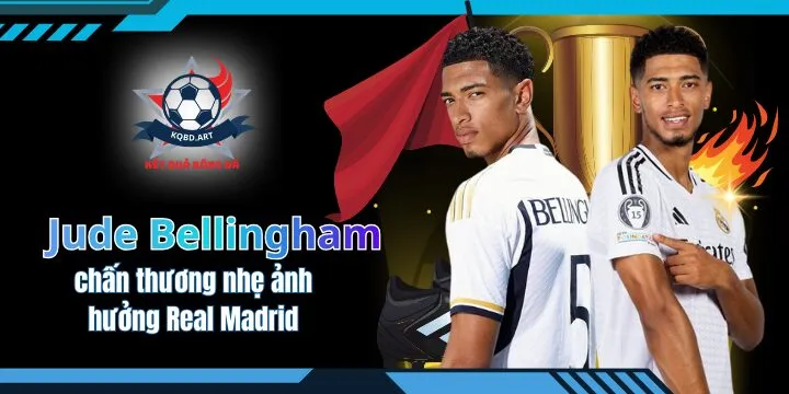 Jude Bellingham chấn thương nhẹ ảnh hưởng Real Madrid