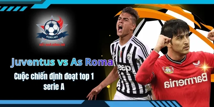 Juventus vs As Roma - Cuộc chiến định đoạt top 1 serie a