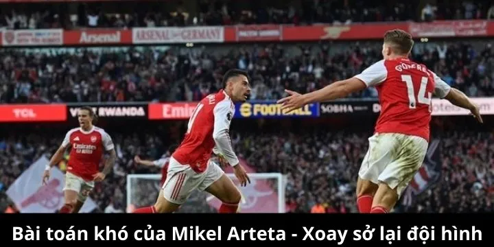 Bài toán nan giải của HLV Arteta phải điều chỉnh đội hình