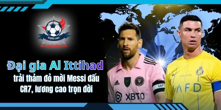 Đại gia Al Ittihad trải thảm đỏ mời Messi đấu CR7, lương cao trọn đời
