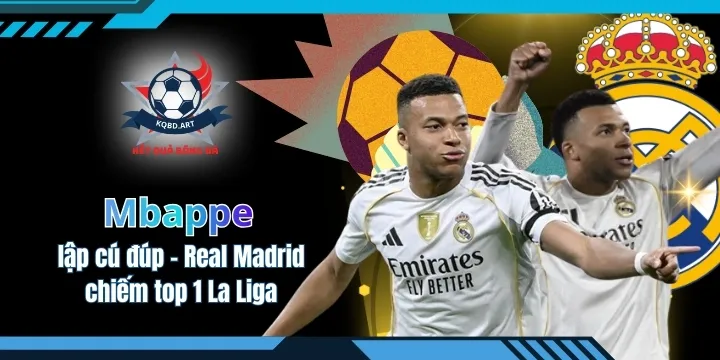 Mbappe lập cú đúp - Real Madrid chiếm top 1 La Liga