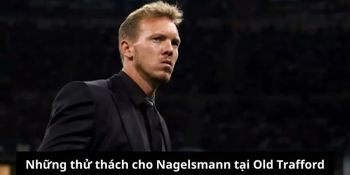 Những thử thách cho Nagelsmann tại Old Trafford