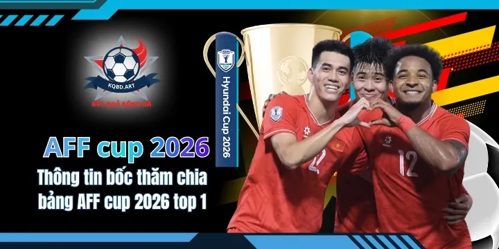 Thông tin bốc thăm chia bảng AFF cup 2026 chuẩn top 1