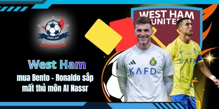West Ham mua Bento - Ronaldo sắp mất thủ môn Al Nassr